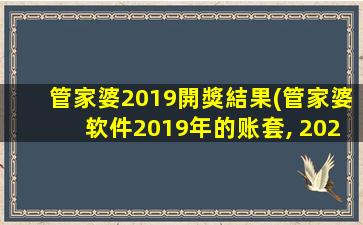 管家婆2019開獎結果(管家婆软件2019年的账套, 2020年用不了吗)